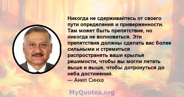 Никогда не сдерживайтесь от своего пути определения и приверженности. Там может быть препятствие, но никогда не волноваться. Эти препятствия должны сделать вас более сильными и стремиться распространять ваши крылья