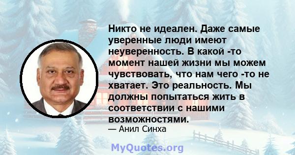 Никто не идеален. Даже самые уверенные люди имеют неуверенность. В какой -то момент нашей жизни мы можем чувствовать, что нам чего -то не хватает. Это реальность. Мы должны попытаться жить в соответствии с нашими