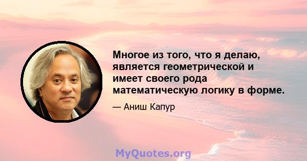 Многое из того, что я делаю, является геометрической и имеет своего рода математическую логику в форме.