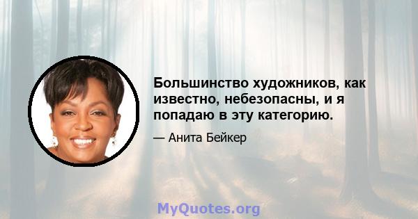 Большинство художников, как известно, небезопасны, и я попадаю в эту категорию.