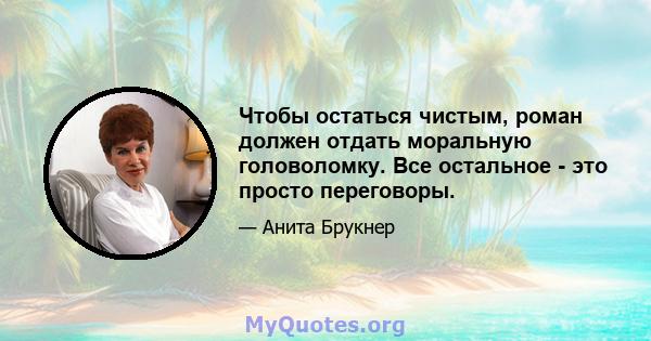 Чтобы остаться чистым, роман должен отдать моральную головоломку. Все остальное - это просто переговоры.