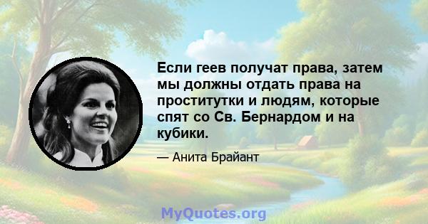 Если геев получат права, затем мы должны отдать права на проститутки и людям, которые спят со Св. Бернардом и на кубики.