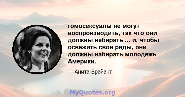 гомосексуалы не могут воспроизводить, так что они должны набирать ... и, чтобы освежить свои ряды, они должны набирать молодежь Америки.