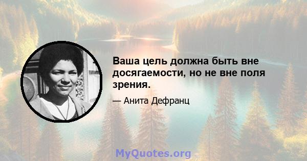 Ваша цель должна быть вне досягаемости, но не вне поля зрения.