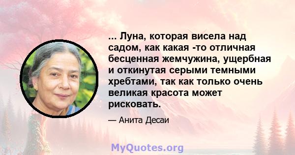 ... Луна, которая висела над садом, как какая -то отличная бесценная жемчужина, ущербная и откинутая серыми темными хребтами, так как только очень великая красота может рисковать.