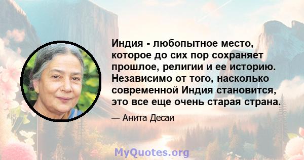 Индия - любопытное место, которое до сих пор сохраняет прошлое, религии и ее историю. Независимо от того, насколько современной Индия становится, это все еще очень старая страна.