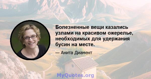 Болезненные вещи казались узлами на красивом ожерелье, необходимых для удержания бусин на месте.