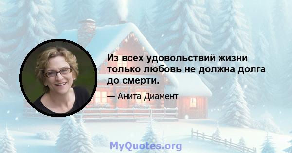 Из всех удовольствий жизни только любовь не должна долга до смерти.