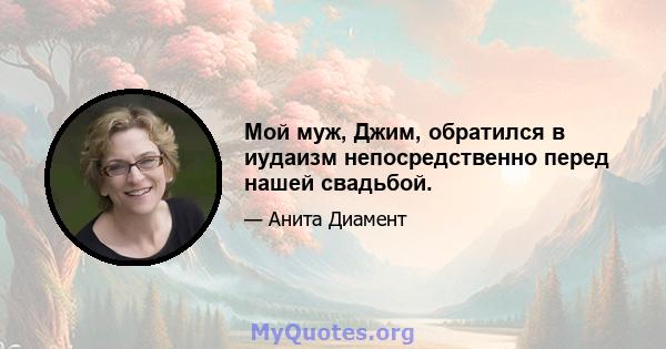 Мой муж, Джим, обратился в иудаизм непосредственно перед нашей свадьбой.