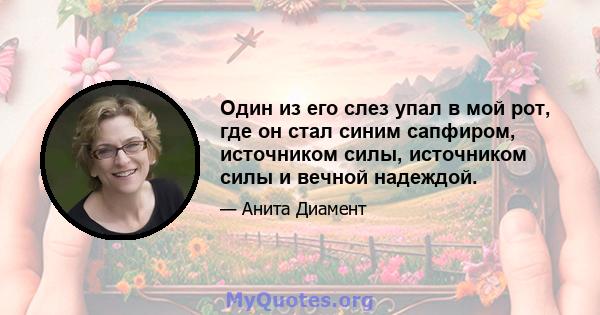 Один из его слез упал в мой рот, где он стал синим сапфиром, источником силы, источником силы и вечной надеждой.