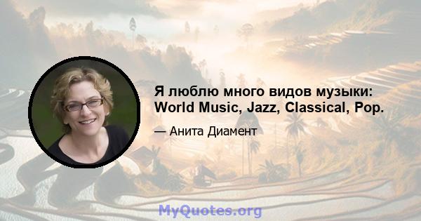 Я люблю много видов музыки: World Music, Jazz, Classical, Pop.