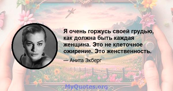 Я очень горжусь своей грудью, как должна быть каждая женщина. Это не клеточное ожирение. Это женственность.