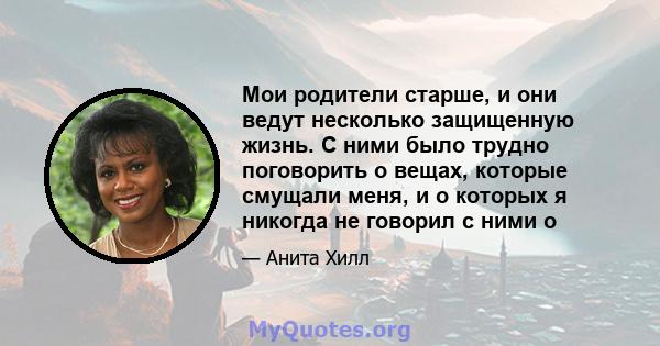 Мои родители старше, и они ведут несколько защищенную жизнь. С ними было трудно поговорить о вещах, которые смущали меня, и о которых я никогда не говорил с ними о