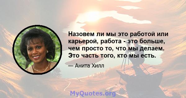 Назовем ли мы это работой или карьерой, работа - это больше, чем просто то, что мы делаем. Это часть того, кто мы есть.