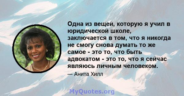 Одна из вещей, которую я учил в юридической школе, заключается в том, что я никогда не смогу снова думать то же самое - это то, что быть адвокатом - это то, что я сейчас являюсь личным человеком.