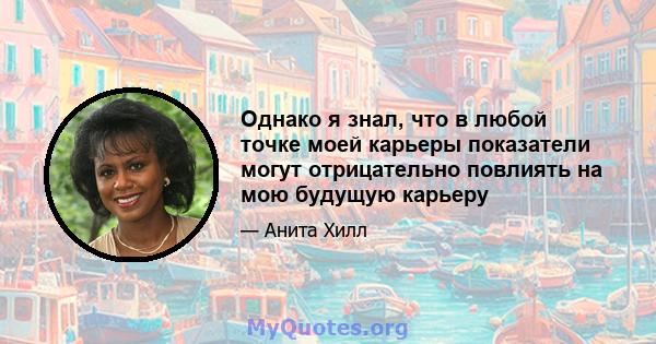 Однако я знал, что в любой точке моей карьеры показатели могут отрицательно повлиять на мою будущую карьеру