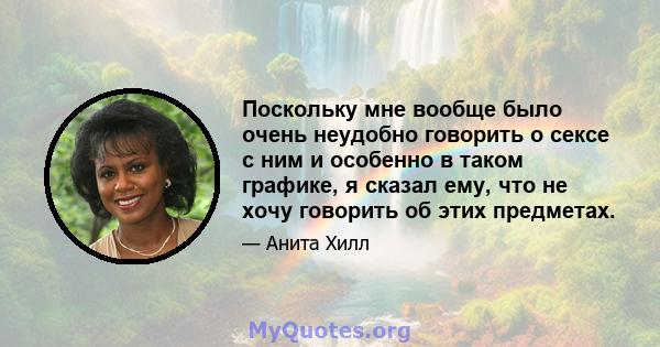 Поскольку мне вообще было очень неудобно говорить о сексе с ним и особенно в таком графике, я сказал ему, что не хочу говорить об этих предметах.