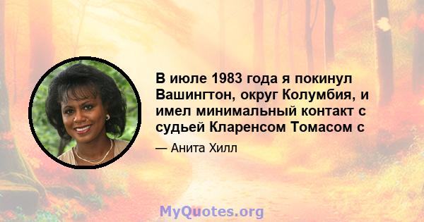 В июле 1983 года я покинул Вашингтон, округ Колумбия, и имел минимальный контакт с судьей Кларенсом Томасом с