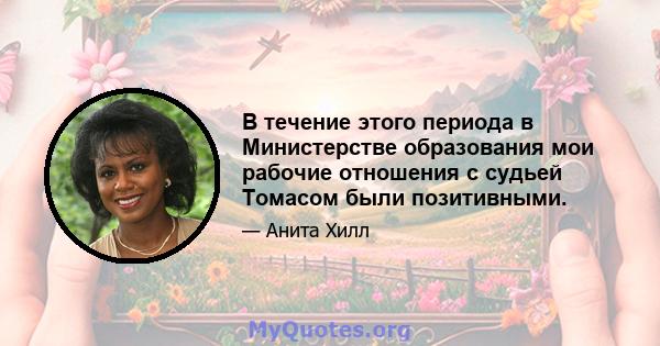 В течение этого периода в Министерстве образования мои рабочие отношения с судьей Томасом были позитивными.