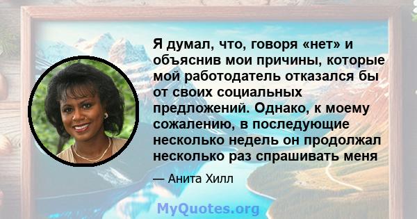 Я думал, что, говоря «нет» и объяснив мои причины, которые мой работодатель отказался бы от своих социальных предложений. Однако, к моему сожалению, в последующие несколько недель он продолжал несколько раз спрашивать