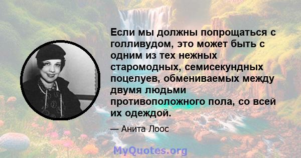 Если мы должны попрощаться с голливудом, это может быть с одним из тех нежных старомодных, семисекундных поцелуев, обмениваемых между двумя людьми противоположного пола, со всей их одеждой.