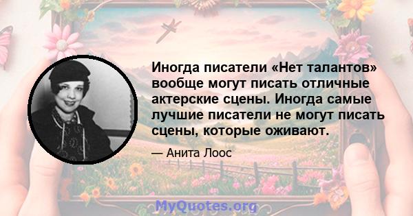 Иногда писатели «Нет талантов» вообще могут писать отличные актерские сцены. Иногда самые лучшие писатели не могут писать сцены, которые оживают.