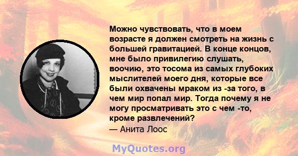 Можно чувствовать, что в моем возрасте я должен смотреть на жизнь с большей гравитацией. В конце концов, мне было привилегию слушать, воочию, это тосома из самых глубоких мыслителей моего дня, которые все были охвачены