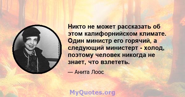 Никто не может рассказать об этом калифорнийском климате. Один министр его горячий, а следующий министерт - холод, поэтому человек никогда не знает, что взлететь.