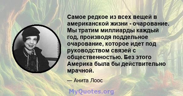 Самое редкое из всех вещей в американской жизни - очарование. Мы тратим миллиарды каждый год, производя поддельное очарование, которое идет под руководством связей с общественностью. Без этого Америка была бы