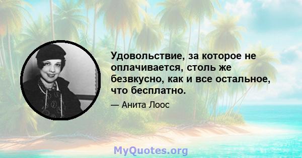 Удовольствие, за которое не оплачивается, столь же безвкусно, как и все остальное, что бесплатно.