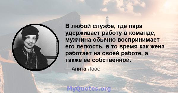 В любой службе, где пара удерживает работу в команде, мужчина обычно воспринимает его легкость, в то время как жена работает на своей работе, а также ее собственной.