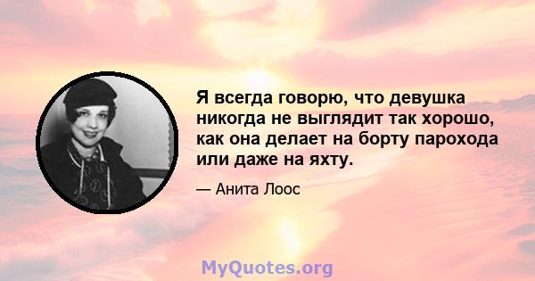 Я всегда говорю, что девушка никогда не выглядит так хорошо, как она делает на борту парохода или даже на яхту.