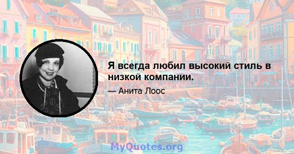 Я всегда любил высокий стиль в низкой компании.