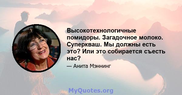 Высокотехнологичные помидоры. Загадочное молоко. Суперкваш. Мы должны есть это? Или это собирается съесть нас?