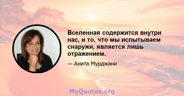 Вселенная содержится внутри нас, и то, что мы испытываем снаружи, является лишь отражением.