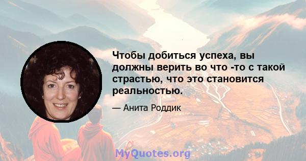 Чтобы добиться успеха, вы должны верить во что -то с такой страстью, что это становится реальностью.