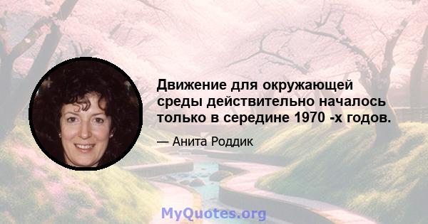 Движение для окружающей среды действительно началось только в середине 1970 -х годов.