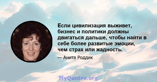 Если цивилизация выживет, бизнес и политики должны двигаться дальше, чтобы найти в себе более развитые эмоции, чем страх или жадность.