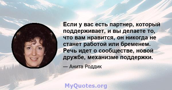 Если у вас есть партнер, который поддерживает, и вы делаете то, что вам нравится, он никогда не станет работой или бременем. Речь идет о сообществе, новой дружбе, механизме поддержки.