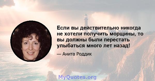 Если вы действительно никогда не хотели получить морщины, то вы должны были перестать улыбаться много лет назад!