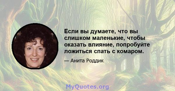 Если вы думаете, что вы слишком маленькие, чтобы оказать влияние, попробуйте ложиться спать с комаром.