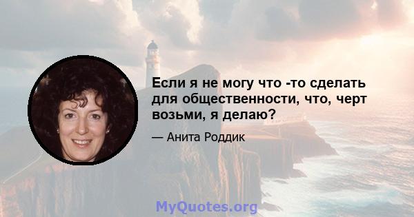 Если я не могу что -то сделать для общественности, что, черт возьми, я делаю?