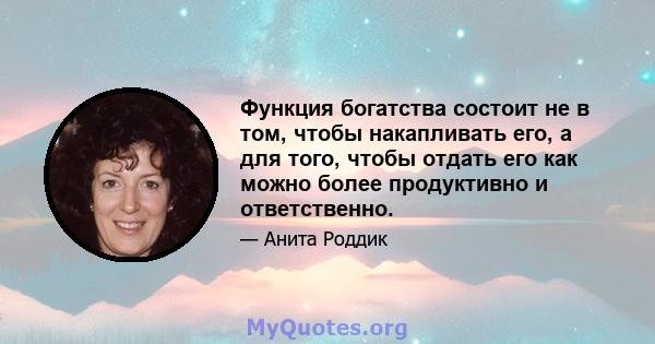 Функция богатства состоит не в том, чтобы накапливать его, а для того, чтобы отдать его как можно более продуктивно и ответственно.