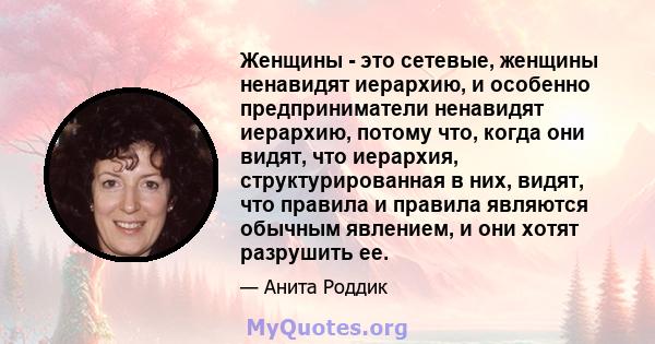 Женщины - это сетевые, женщины ненавидят иерархию, и особенно предприниматели ненавидят иерархию, потому что, когда они видят, что иерархия, структурированная в них, видят, что правила и правила являются обычным