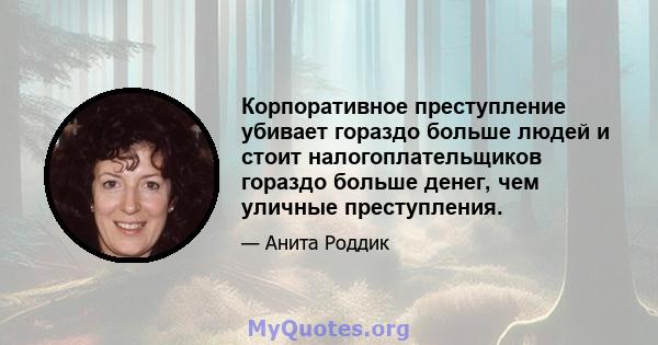 Корпоративное преступление убивает гораздо больше людей и стоит налогоплательщиков гораздо больше денег, чем уличные преступления.