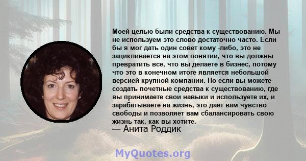 Моей целью были средства к существованию. Мы не используем это слово достаточно часто. Если бы я мог дать один совет кому -либо, это не зацикливается на этом понятии, что вы должны превратить все, что вы делаете в