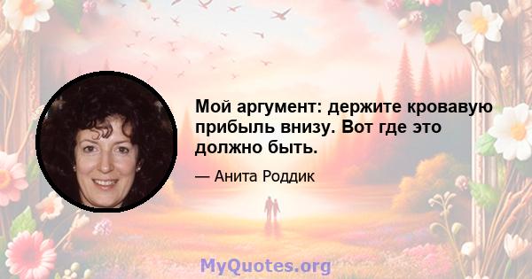 Мой аргумент: держите кровавую прибыль внизу. Вот где это должно быть.