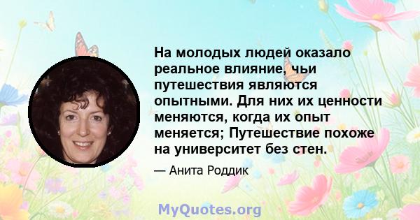 На молодых людей оказало реальное влияние, чьи путешествия являются опытными. Для них их ценности меняются, когда их опыт меняется; Путешествие похоже на университет без стен.