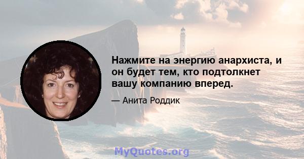 Нажмите на энергию анархиста, и он будет тем, кто подтолкнет вашу компанию вперед.