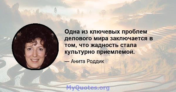 Одна из ключевых проблем делового мира заключается в том, что жадность стала культурно приемлемой.